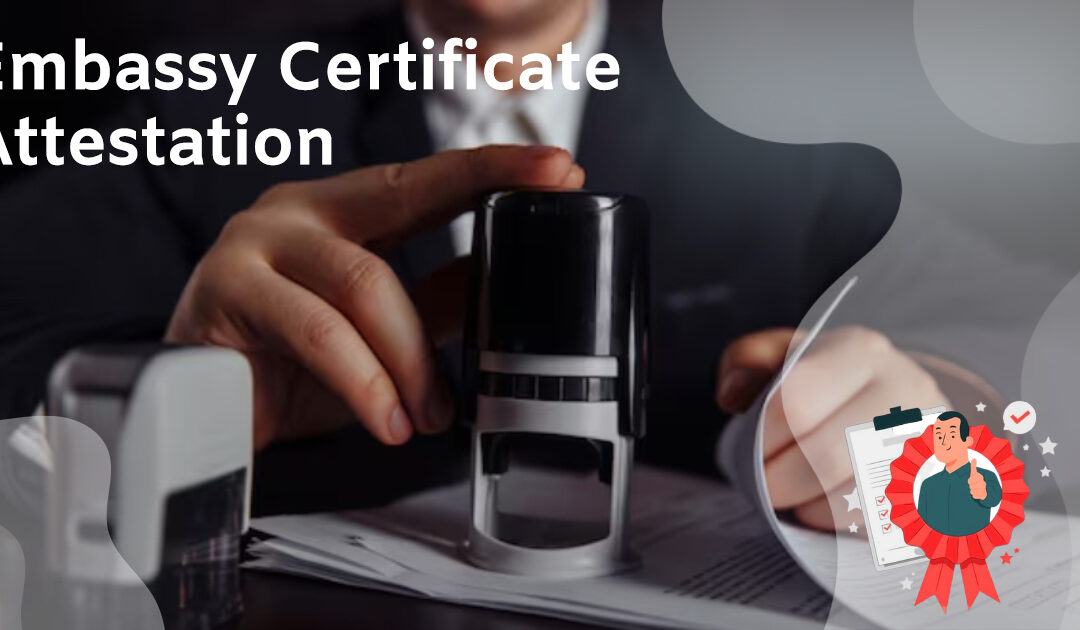 What is Embassy Certificate Attestation And How To Apply