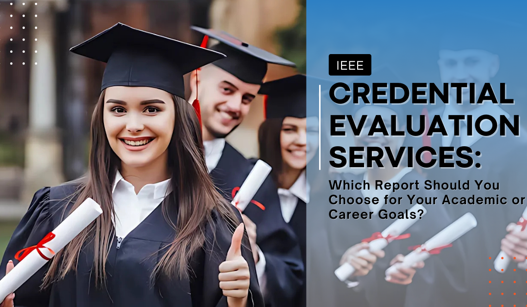 IEE Credential Evaluation Services: Which Report Should You Choose for Your Academic or Career Goals?